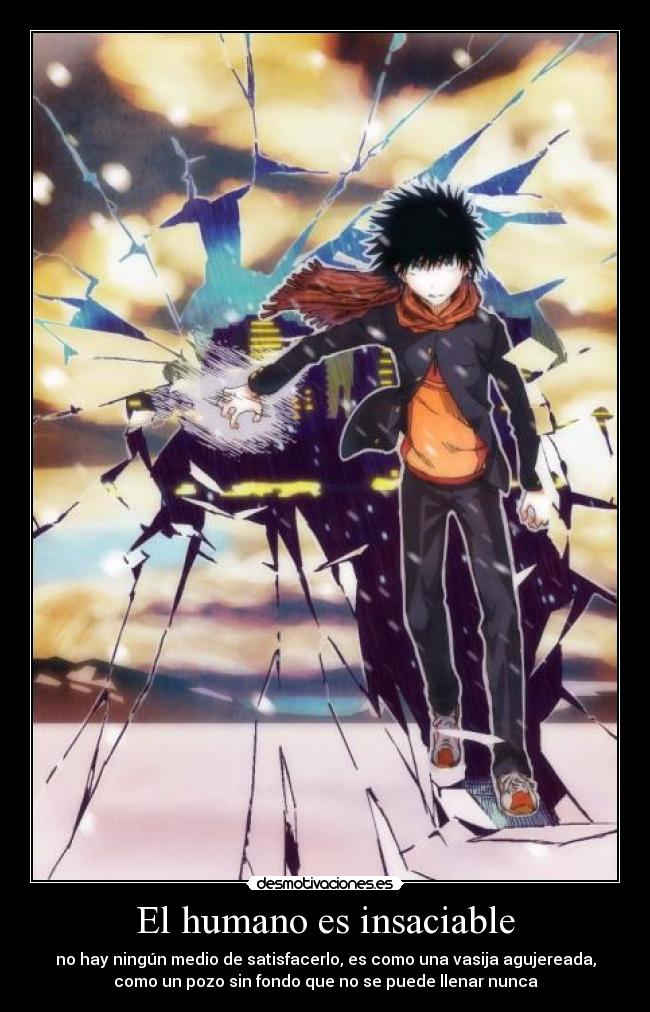 El humano es insaciable - no hay ningún medio de satisfacerlo, es como una vasija agujereada,
como un pozo sin fondo que no se puede llenar nunca