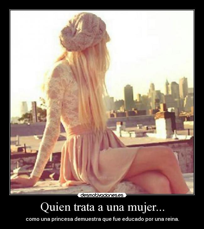 Quien trata a una mujer... - como una princesa demuestra que fue educado por una reina.