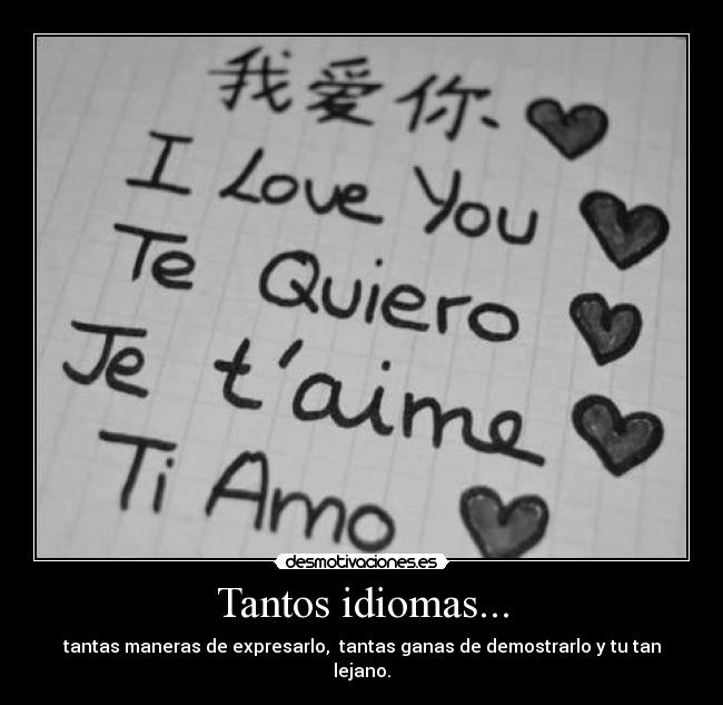 Tantos idiomas... - tantas maneras de expresarlo, tantas ganas de demostrarlo y tu tan lejano.