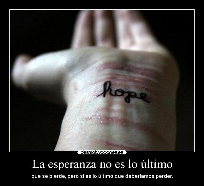 La esperanza no es lo último - que se pierde, pero sí es lo último que deberíamos perder.