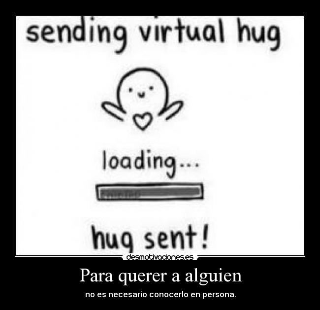 Para querer a alguien - no es necesario conocerlo en persona.