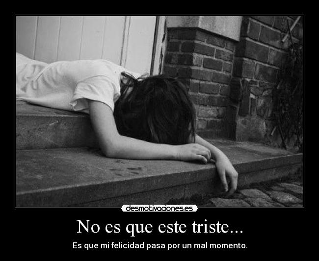 No es que este triste... - Es que mi felicidad pasa por un mal momento.