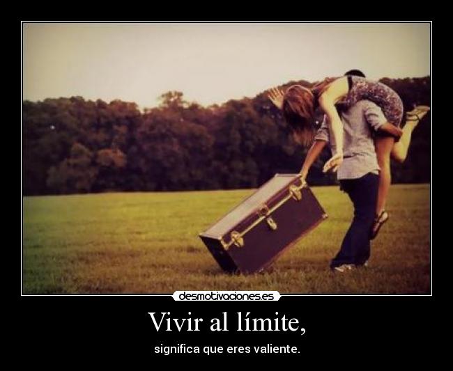 Vivir al límite, - significa que eres valiente.