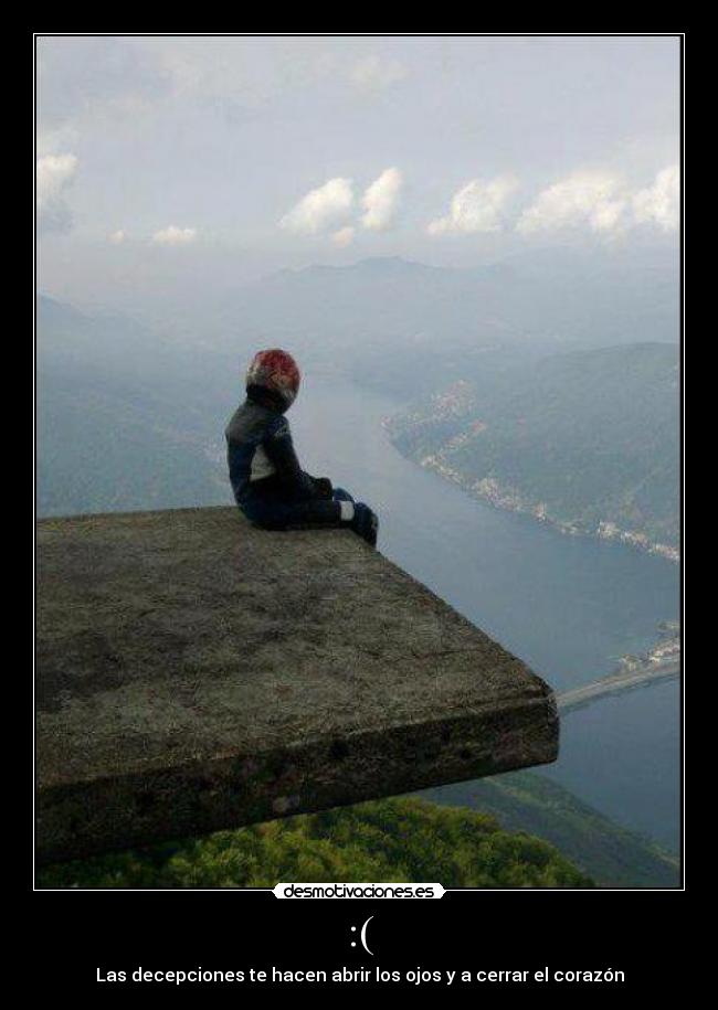 :( - Las decepciones te hacen abrir los ojos y a cerrar el corazón