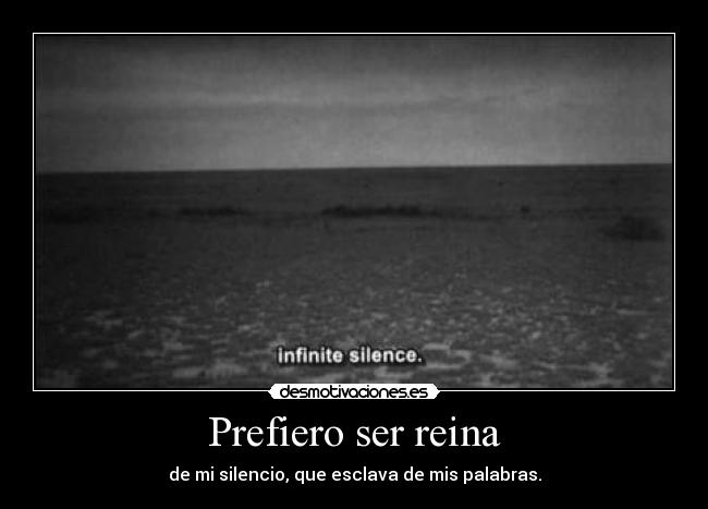 Prefiero ser reina - de mi silencio, que esclava de mis palabras.