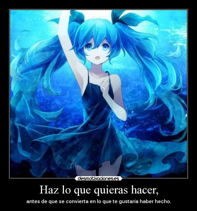 Haz lo que quieras hacer, - antes de que se convierta en lo que te gustaría haber hecho.