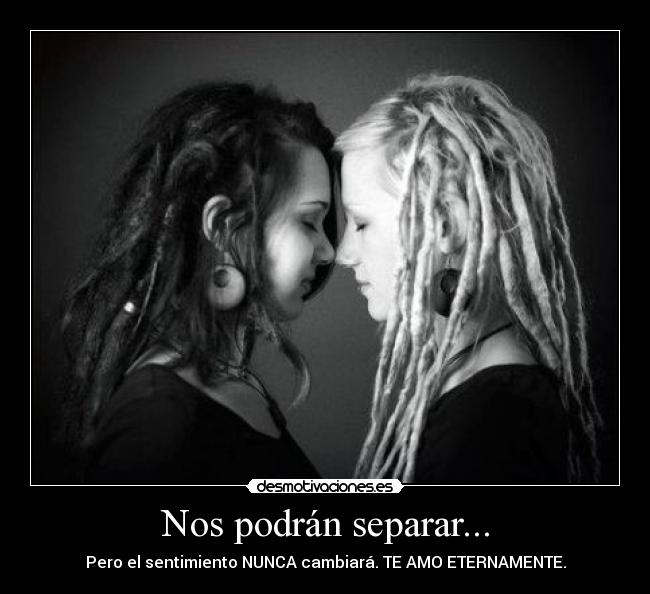 Nos podrán separar... - Pero el sentimiento NUNCA cambiará. TE AMO ETERNAMENTE.