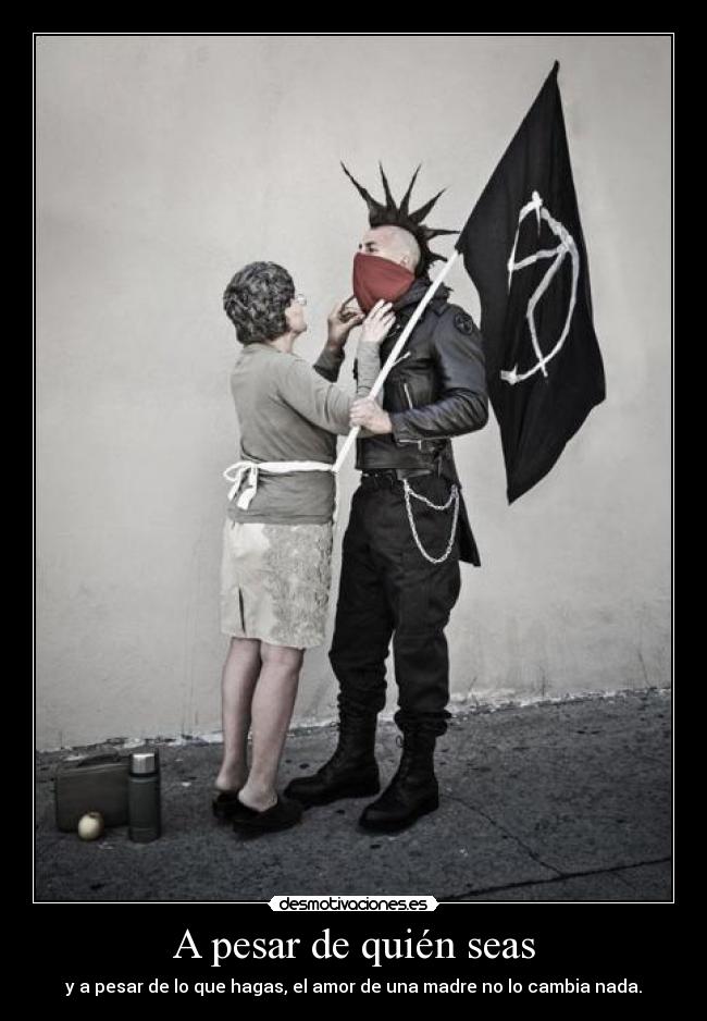 A pesar de quién seas - y a pesar de lo que hagas, el amor de una madre no lo cambia nada.