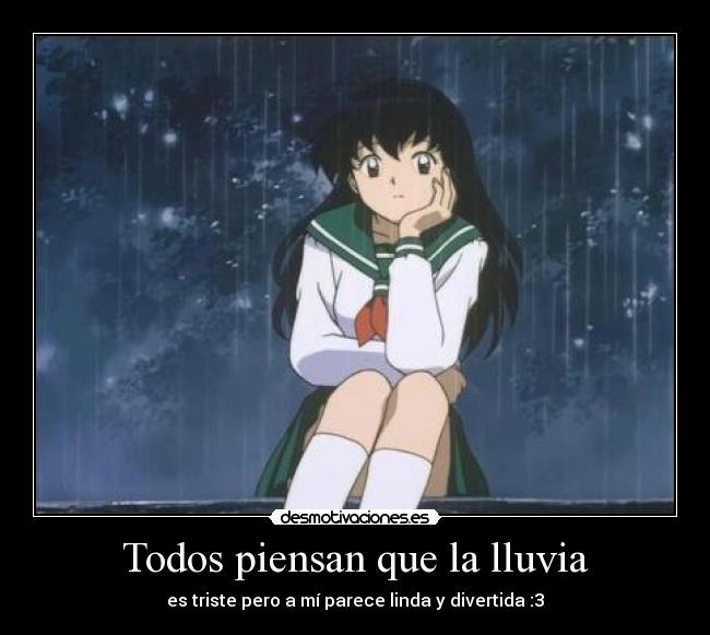 Todos piensan que la lluvia - es triste pero a mí parece linda y divertida :3