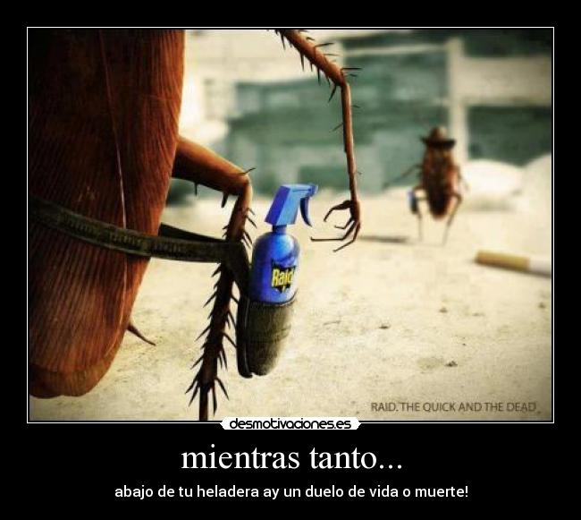 mientras tanto... - abajo de tu heladera ay un duelo de vida o muerte!