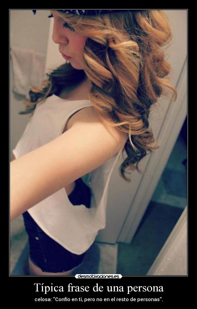 Típica frase de una persona - celosa: Confío en ti, pero no en el resto de personas.