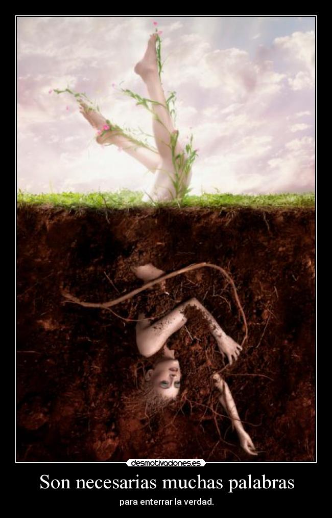 Son necesarias muchas palabras - para enterrar la verdad.