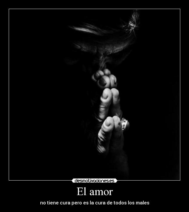 El amor - no tiene cura pero es la cura de todos los males