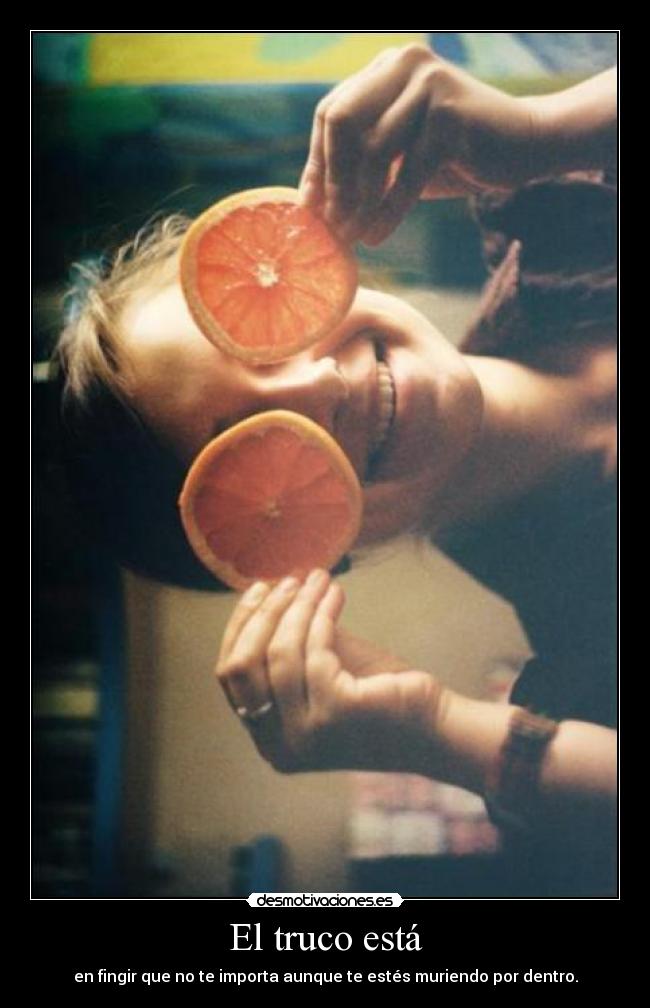El truco está - en fingir que no te importa aunque te estés muriendo por dentro.