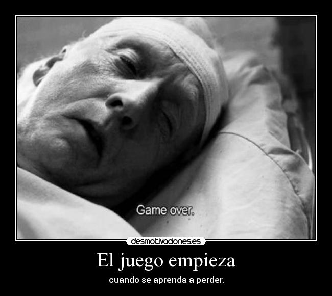 El juego empieza - cuando se aprenda a perder.