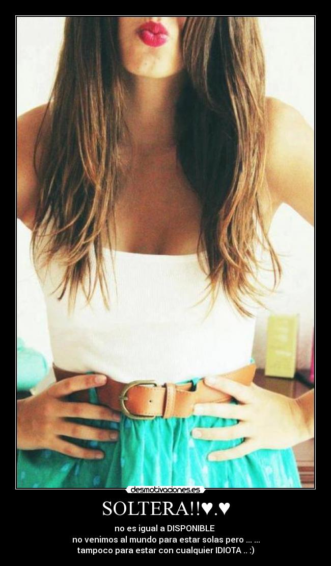 SOLTERA!!♥.♥ - no es igual a DISPONIBLE
no venimos al mundo para estar solas pero ... ...
tampoco para estar con cualquier IDIOTA .. :)