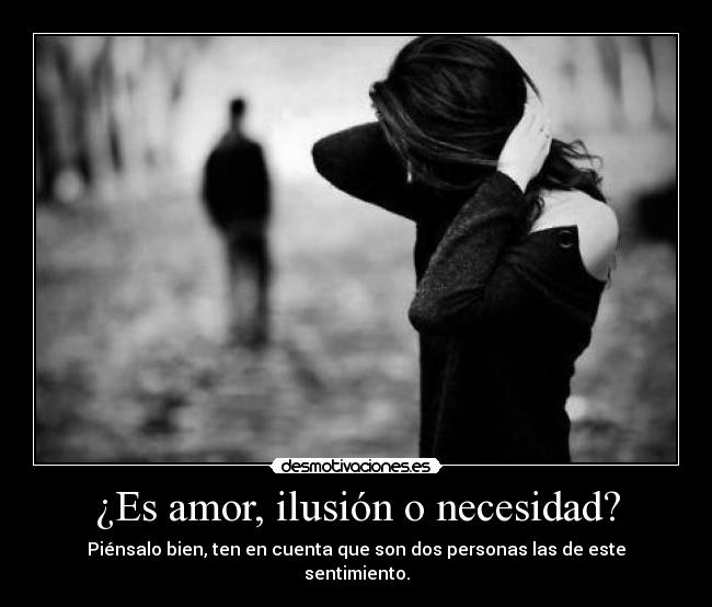 ¿Es amor, ilusión o necesidad? - Piénsalo bien, ten en cuenta que son dos personas las de este sentimiento.