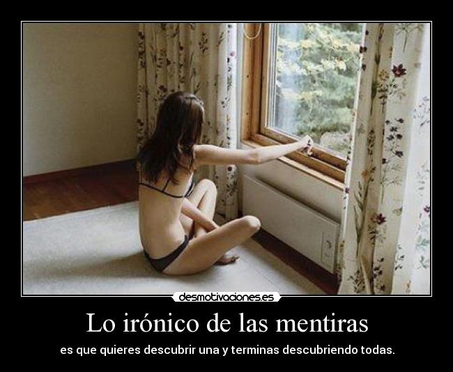 Lo irónico de las mentiras - es que quieres descubrir una y terminas descubriendo todas.