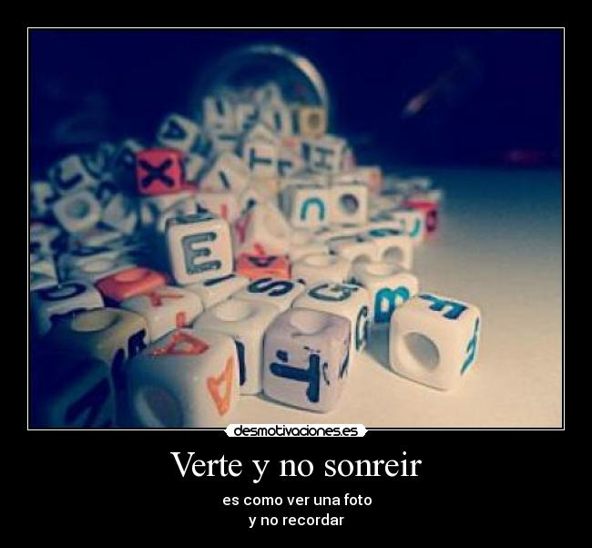 Verte y no sonreir - es como ver una foto
y no recordar