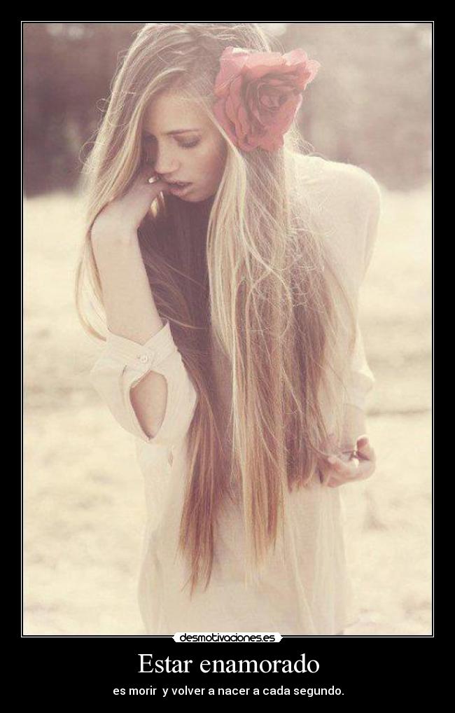 Estar enamorado - es morir  y volver a nacer a cada segundo.