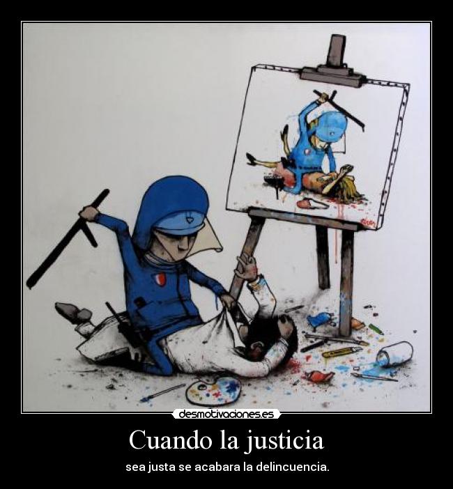 Cuando la justicia - sea justa se acabara la delincuencia.