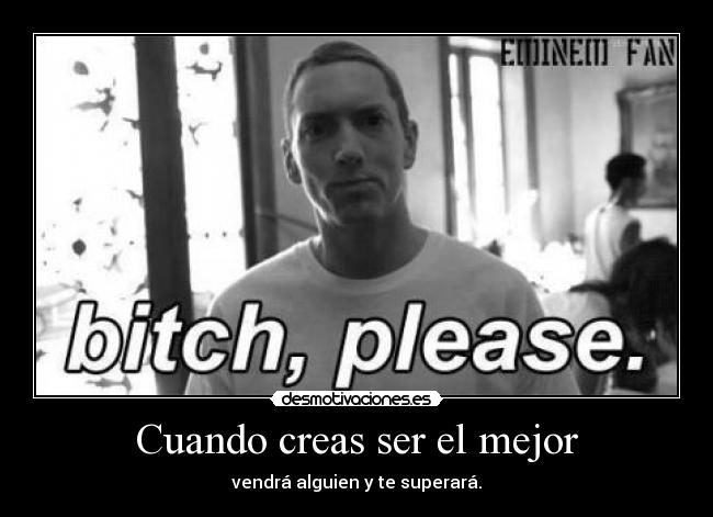 Cuando creas ser el mejor - vendrá alguien y te superará.