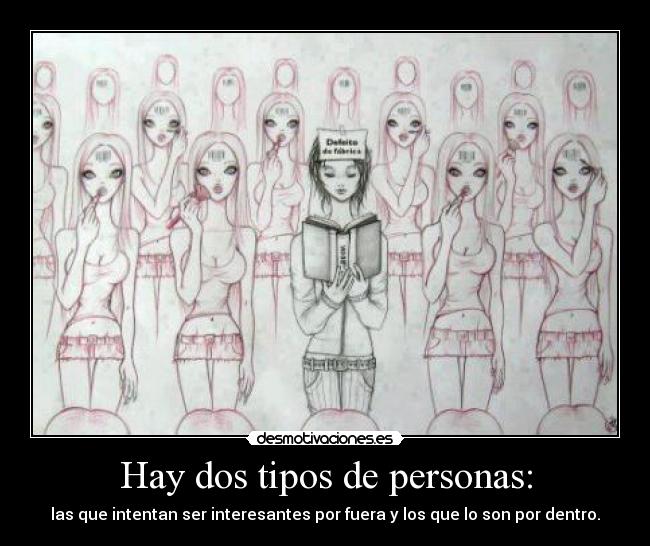Hay dos tipos de personas: - las que intentan ser interesantes por fuera y los que lo son por dentro.