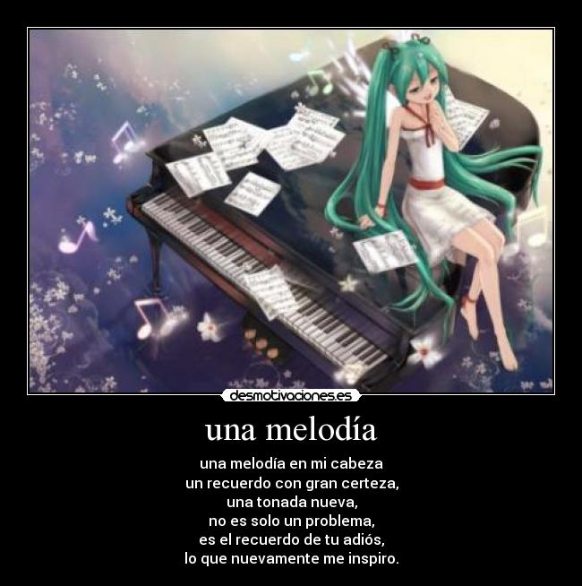 una melodía - una melodía en mi cabeza
un recuerdo con gran certeza,
una tonada nueva,
no es solo un problema,
es el recuerdo de tu adiós,
lo que nuevamente me inspiro.