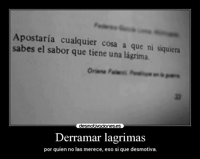 Derramar lagrimas - por quien no las merece, eso si que desmotiva.