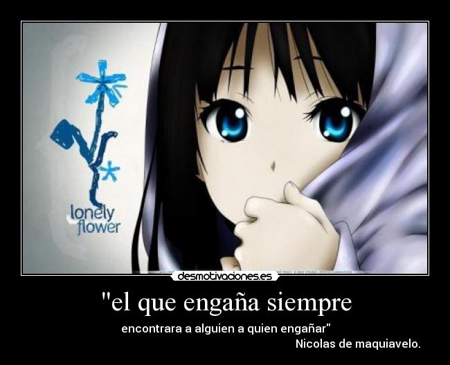 el que engaña siempre - encontrara a alguien a quien engañar
Nicolas de maquiavelo.