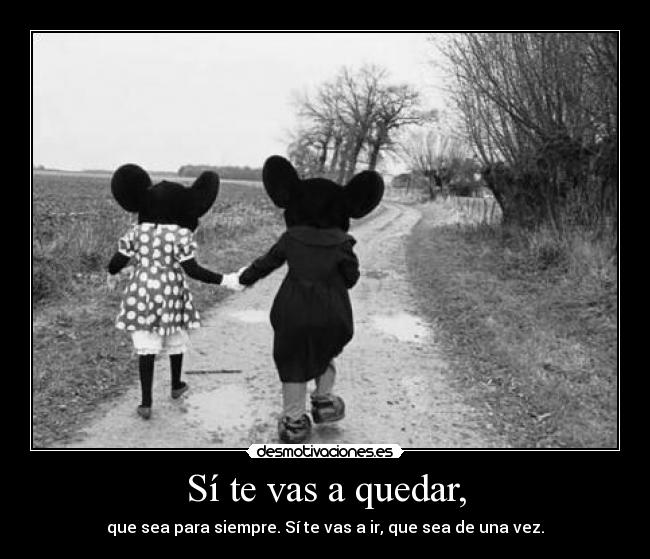 Sí te vas a quedar, - que sea para siempre. Sí te vas a ir, que sea de una vez.