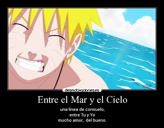 Entre el Mar y el Cielo - una linea de consuelo,
entre Tu y Yo
mucho amor,  del bueno.