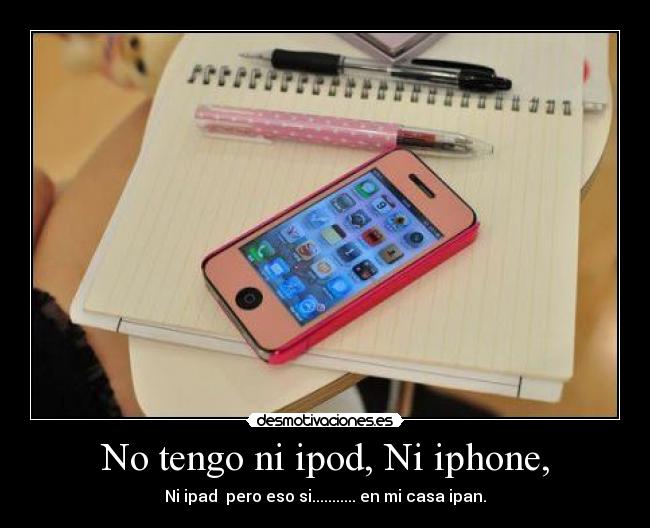 No tengo ni ipod, Ni iphone, -