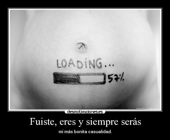 Fuiste, eres y siempre serás - mi más bonita casualidad.