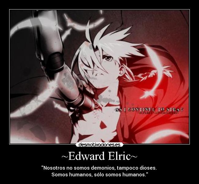 ~Edward Elric~ - Nosotros no somos demonios, tampoco dioses.
Somos humanos, sólo somos humanos.