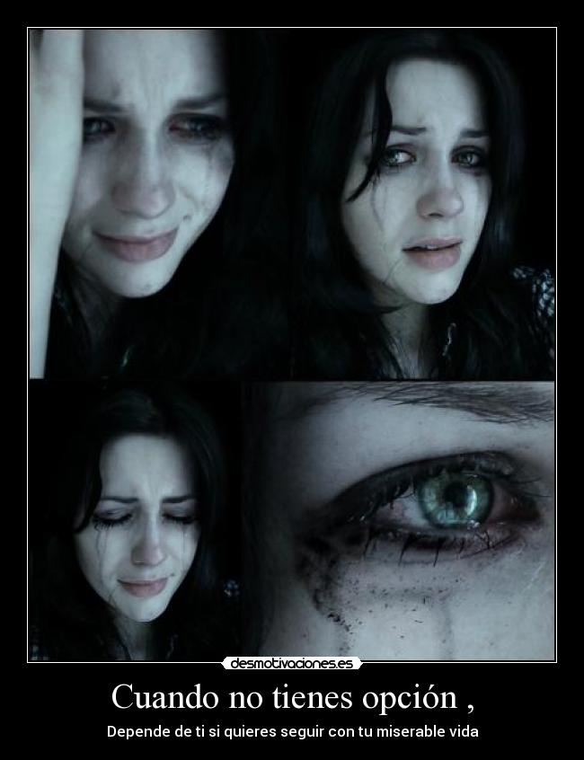 Cuando no tienes opción , - Depende de ti si quieres seguir con tu miserable vida