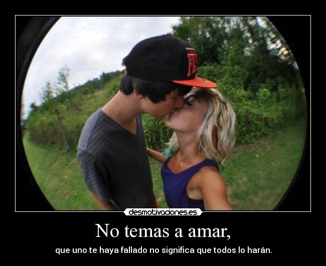 No temas a amar, - que uno te haya fallado no significa que todos lo harán.