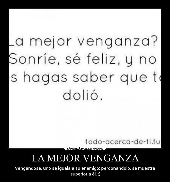 LA MEJOR VENGANZA - Vengándose, uno se iguala a su enemigo; perdonándolo, se muestra superior a él. :)