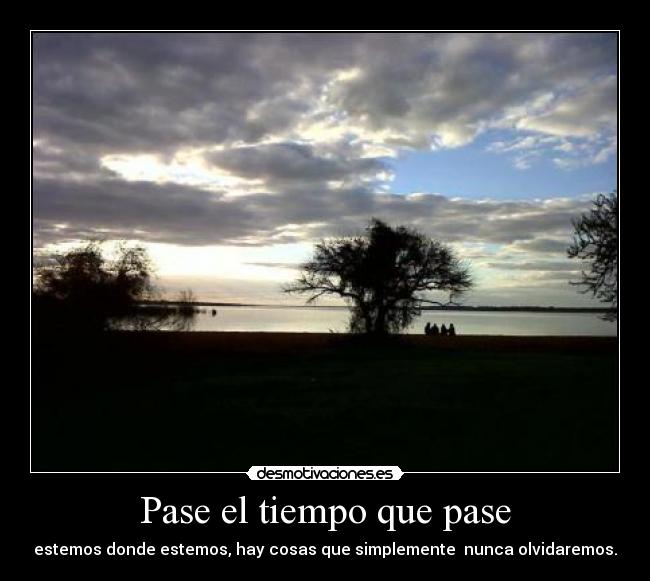 Pase el tiempo que pase - estemos donde estemos, hay cosas que simplemente nunca olvidaremos.