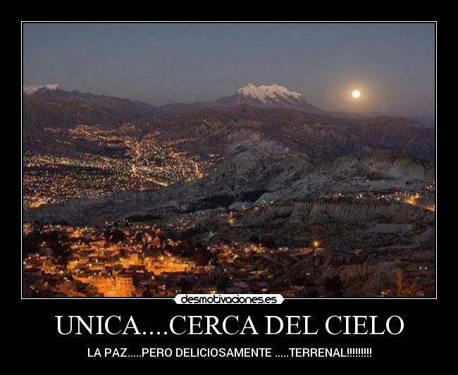 UNICA....CERCA DEL CIELO - LA PAZ.....PERO DELICIOSAMENTE .....TERRENAL!!!!!!!!!