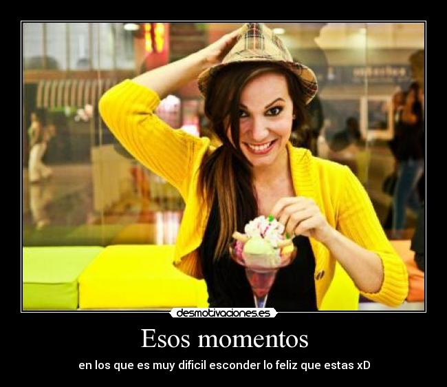 Esos momentos - en los que es muy dificil esconder lo feliz que estas xD