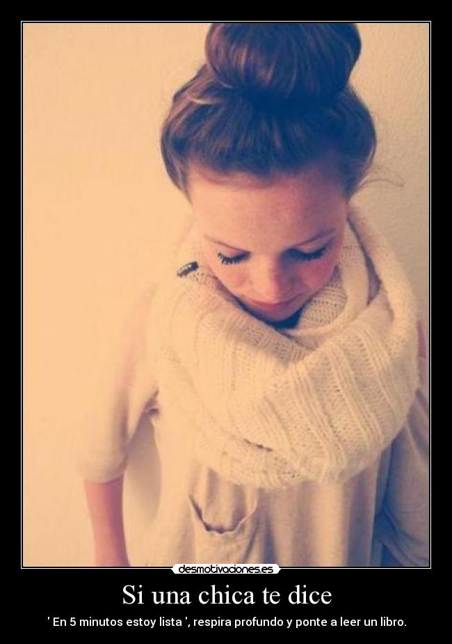 Si una chica te dice -  En 5 minutos estoy lista , respira profundo y ponte a leer un libro.