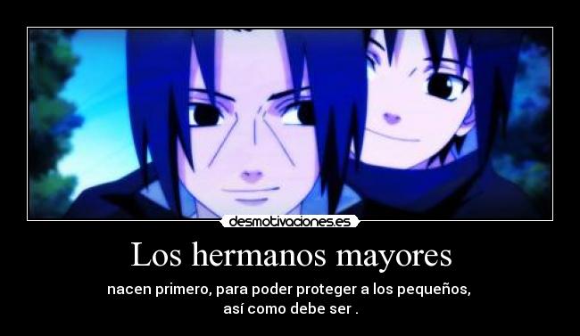 Los hermanos mayores - nacen primero, para poder proteger a los pequeños,
así como debe ser .