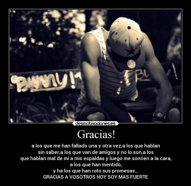 Gracias! - a los que me han fallado una y otra vez,a los que hablan
sin saber,a los que van de amigos y no lo son,a los
que hablan mal de mi a mis espaldas y luego me sonrien a la cara,
a los que han mentido,
y ha los que han roto sus promesas...
GRACIAS A VOSOTROS HOY SOY MAS FUERTE
