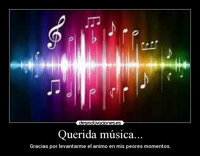 Querida música... - Gracias por levantarme el animo en mis peores momentos.♥