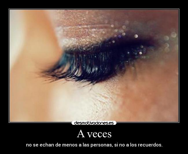 A veces - no se echan de menos a las personas, si no a los recuerdos.