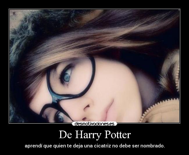 De Harry Potter - aprendí que quien te deja una cicatriz no debe ser nombrado.