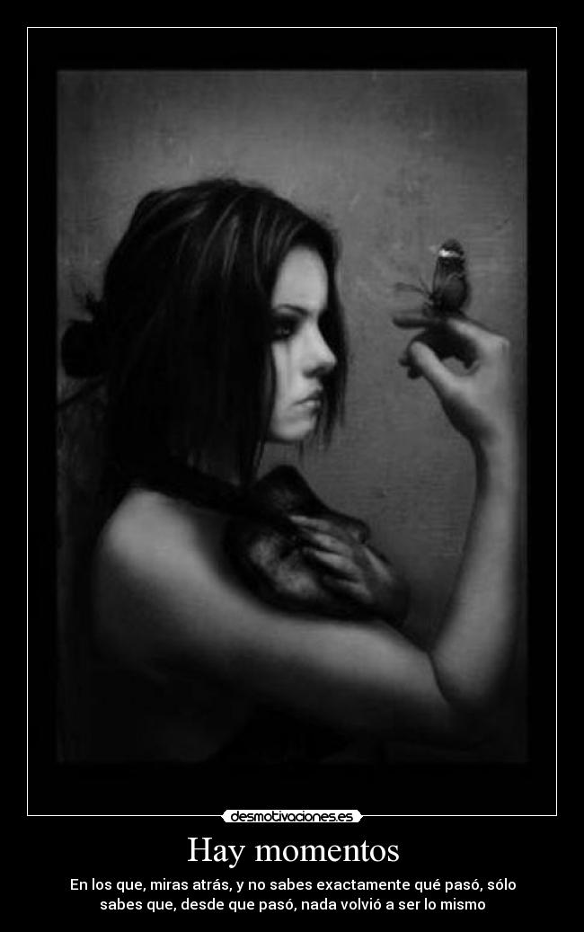 Hay momentos - En los que, miras atrás, y no sabes exactamente qué pasó, sólo
sabes que, desde que pasó, nada volvió a ser lo mismo