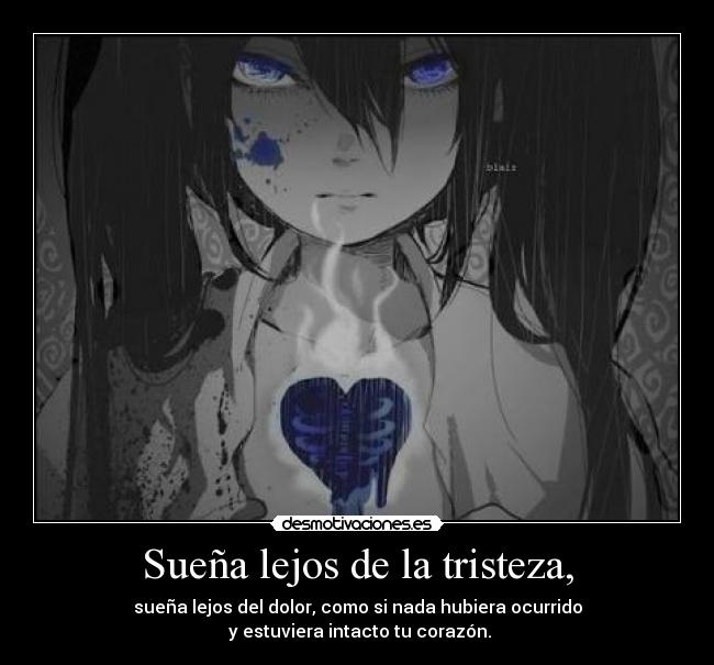 Sueña lejos de la tristeza, - sueña lejos del dolor, como si nada hubiera ocurrido
 y estuviera intacto tu corazón.