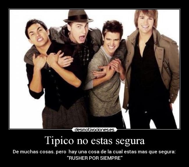 Tipico no estas segura - De muchas cosas. pero hay una cosa de la cual estas mas que segura:
RUSHER POR SIEMPRE